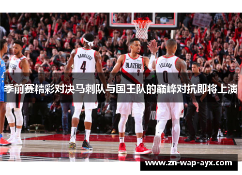 季前赛精彩对决马刺队与国王队的巅峰对抗即将上演